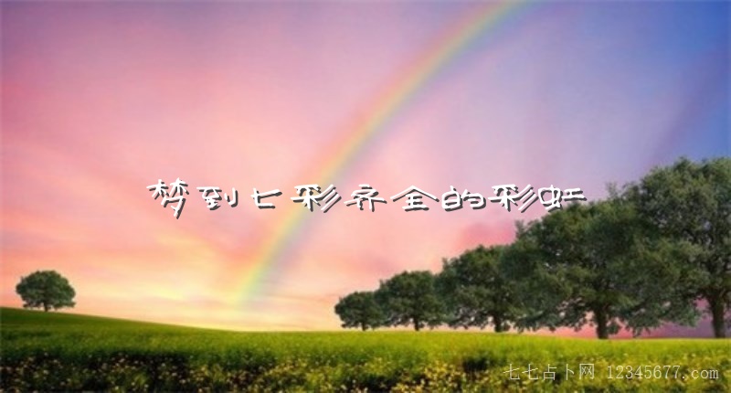 梦到七彩齐全的彩虹是什么意思